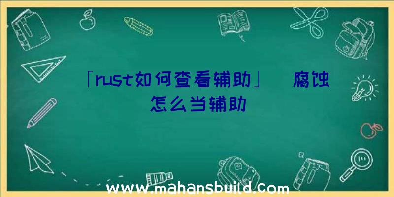 「rust如何查看辅助」|腐蚀怎么当辅助